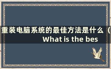 重装电脑系统的最佳方法是什么（What is the best way to reinstall the computer system）